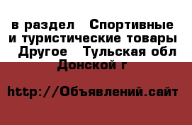  в раздел : Спортивные и туристические товары » Другое . Тульская обл.,Донской г.